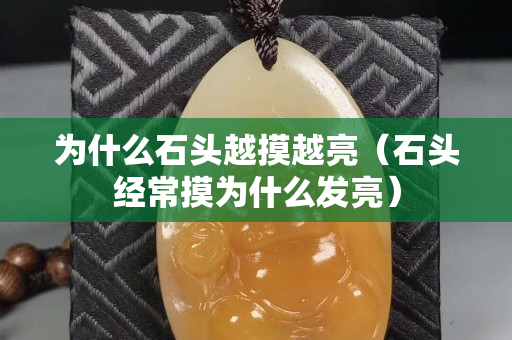 為什么石頭越摸越亮（石頭經常摸為什么發亮）