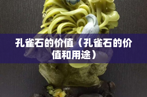孔雀石的價值（孔雀石的價值和用途）
