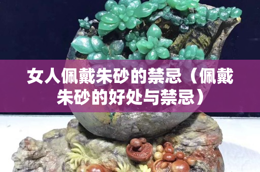 女人佩戴朱砂的禁忌（佩戴朱砂的好處與禁忌）