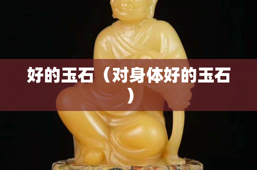 好的玉石（對(duì)身體好的玉石）