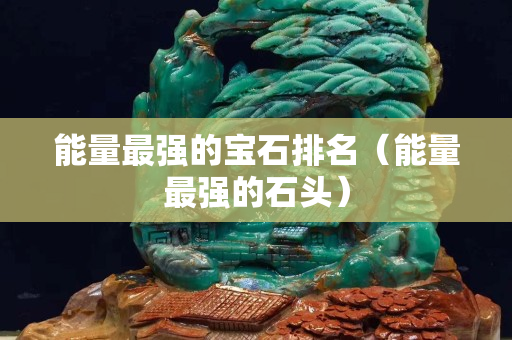 能量最強的寶石排名（能量最強的石頭）