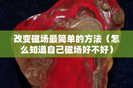 改變磁場最簡單的方法（怎么知道自己磁場好不好）