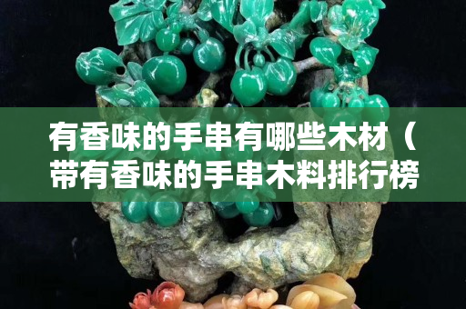 有香味的手串有哪些木材（帶有香味的手串木料排行榜）