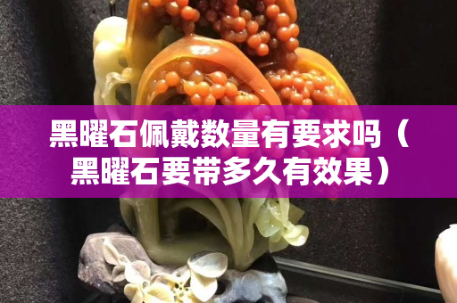 黑曜石佩戴數量有要求嗎（黑曜石要帶多久有效果）