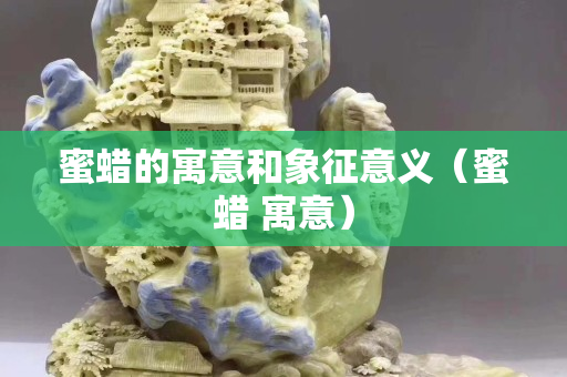 蜜蠟的寓意和象征意義（蜜蠟 寓意）