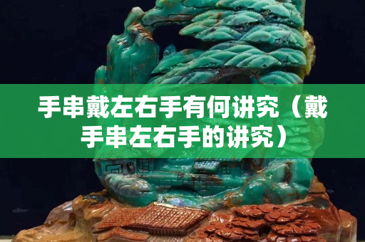 手串戴左右手有何講究（戴手串左右手的講究）
