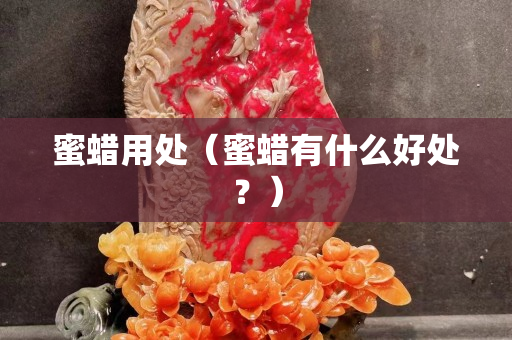 蜜蠟用處（蜜蠟有什么好處？）