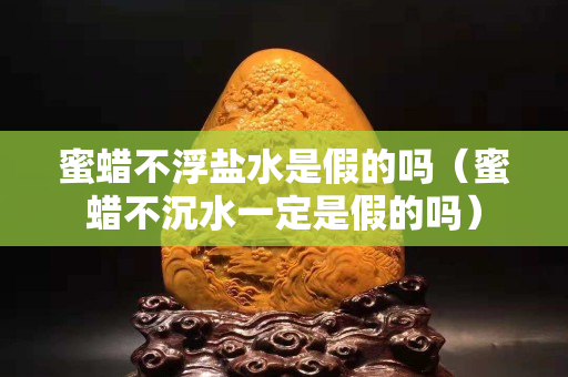 蜜蠟不浮鹽水是假的嗎（蜜蠟不沉水一定是假的嗎）