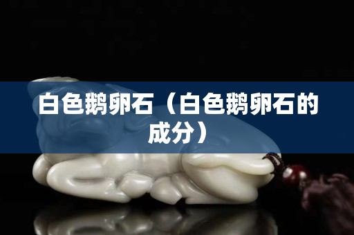 白色鵝卵石（白色鵝卵石的成分）