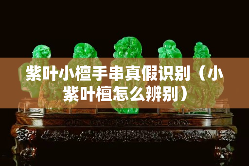 紫葉小檀手串真假識別（小紫葉檀怎么辨別）