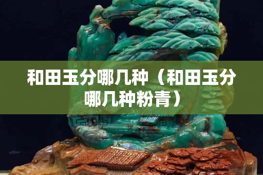 和田玉分哪幾種（和田玉分哪幾種粉青）