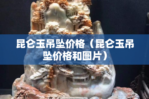 昆侖玉吊墜價(jià)格（昆侖玉吊墜價(jià)格和圖片）
