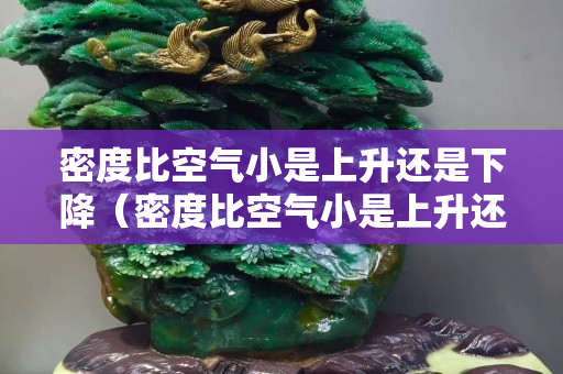 密度比空氣小是上升還是下降（密度比空氣小是上升還是下降的）