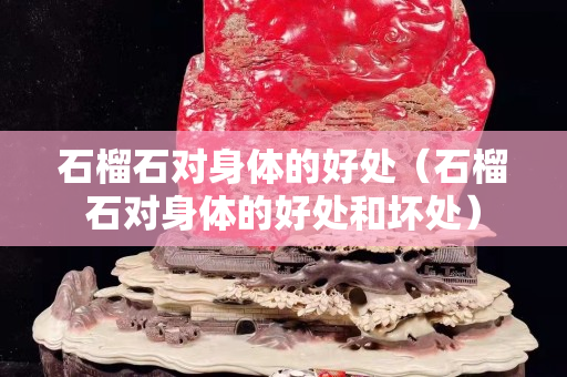 石榴石對身體的好處（石榴石對身體的好處和壞處）