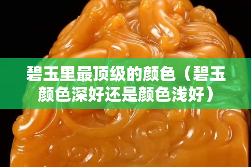 碧玉里最頂級的顏色（碧玉顏色深好還是顏色淺好）