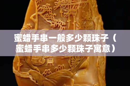 蜜蠟手串一般多少顆珠子（蜜蠟手串多少顆珠子寓意）
