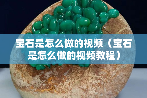 寶石是怎么做的視頻（寶石是怎么做的視頻教程）