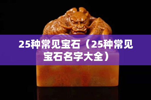 25種常見寶石（25種常見寶石名字大全）