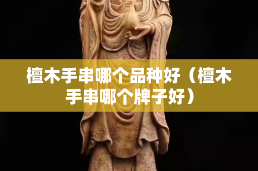 檀木手串哪個品種好（檀木手串哪個牌子好）