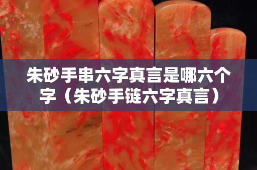 朱砂手串六字真言是哪六個字（朱砂手鏈六字真言）