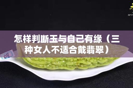 怎樣判斷玉與自己有緣（三種女人不適合戴翡翠）