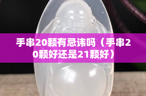 手串20顆有忌諱嗎（手串20顆好還是21顆好）