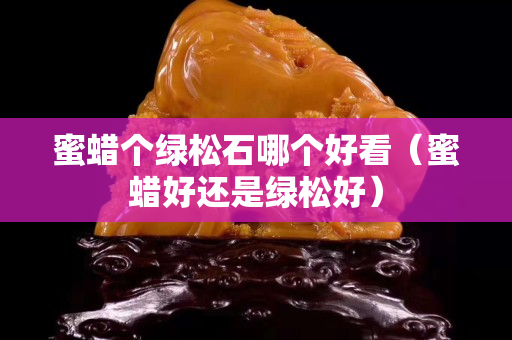 蜜蠟個綠松石哪個好看（蜜蠟好還是綠松好）