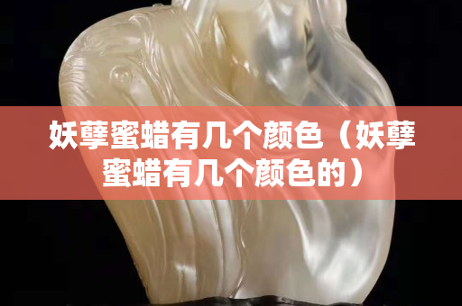 妖孽蜜蠟有幾個顏色（妖孽蜜蠟有幾個顏色的）