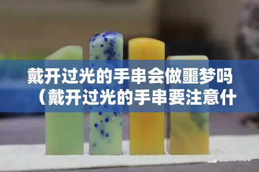 戴開過光的手串會做噩夢嗎（戴開過光的手串要注意什么）