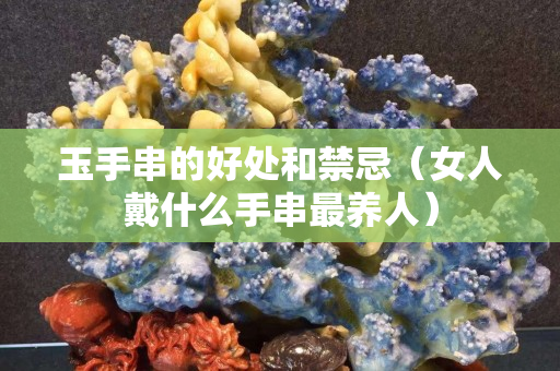 玉手串的好處和禁忌（女人戴什么手串最養人）