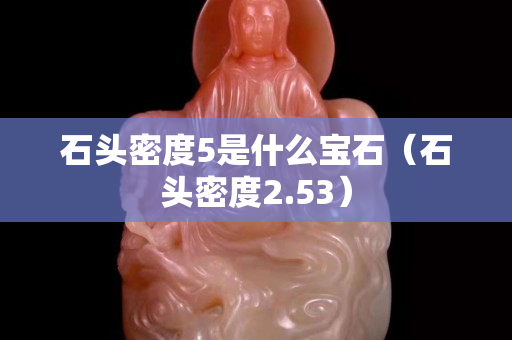 石頭密度5是什么寶石（石頭密度2.53）