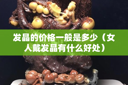 發晶的價格一般是多少（女人戴發晶有什么好處）