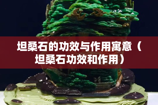 坦桑石的功效與作用寓意（坦桑石功效和作用）