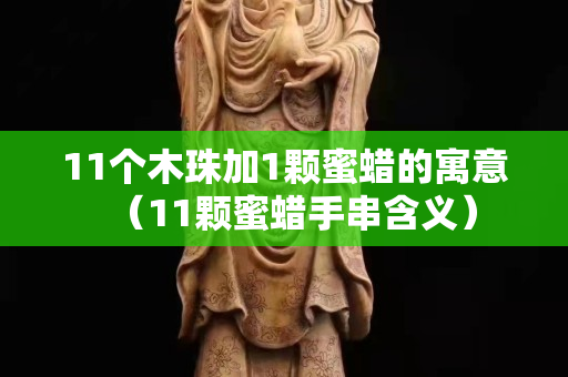 11個木珠加1顆蜜蠟的寓意（11顆蜜蠟手串含義）