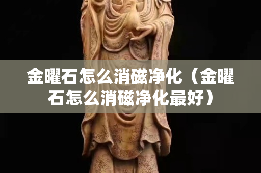 金曜石怎么消磁凈化（金曜石怎么消磁凈化最好）