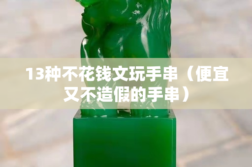 13種不花錢文玩手串（便宜又不造假的手串）