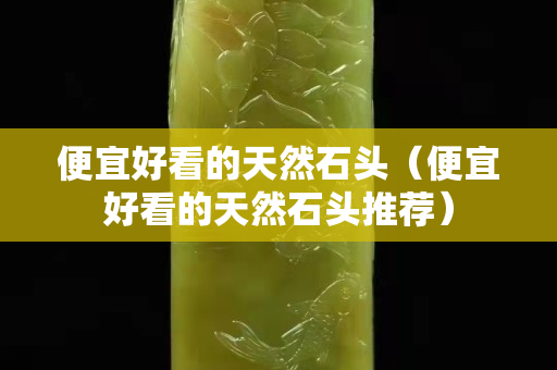 便宜好看的天然石頭（便宜好看的天然石頭推薦）