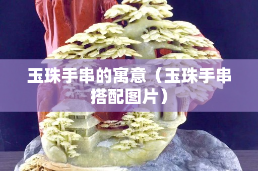 玉珠手串的寓意（玉珠手串搭配圖片）