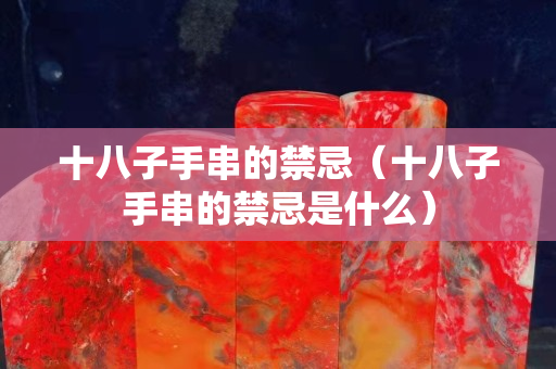 十八子手串的禁忌（十八子手串的禁忌是什么）