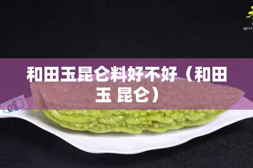 和田玉昆侖料好不好（和田玉 昆侖）