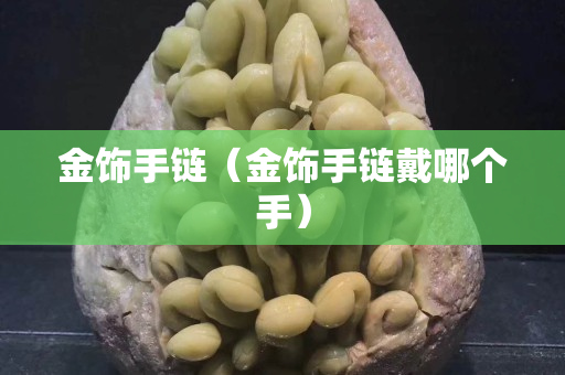 金飾手鏈（金飾手鏈戴哪個手）