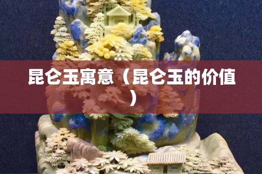 昆侖玉寓意（昆侖玉的價值）