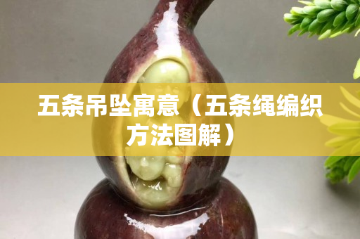 五條吊墜寓意（五條繩編織方法圖解）
