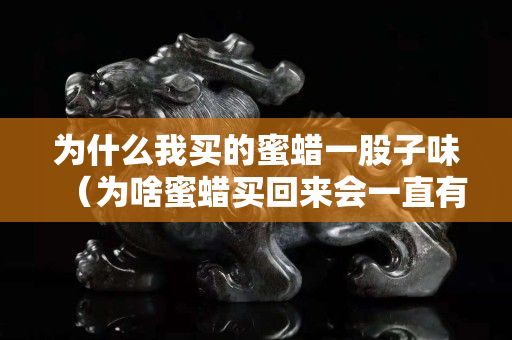 為什么我買的蜜蠟一股子味（為啥蜜蠟買回來會一直有香味）