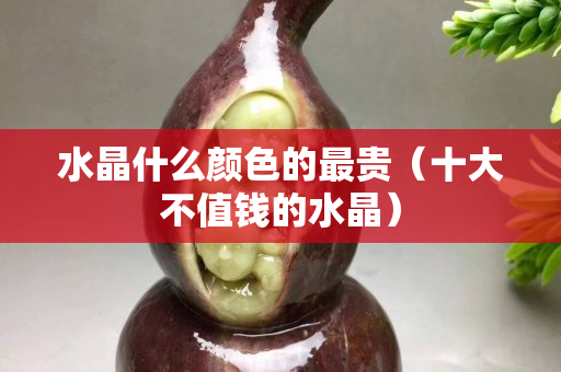水晶什么顏色的最貴（十大不值錢的水晶）