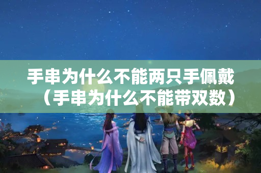 手串為什么不能兩只手佩戴（手串為什么不能帶雙數(shù)）