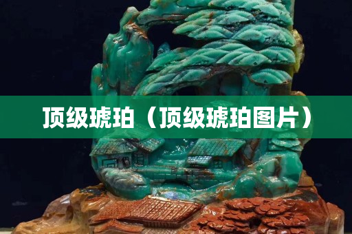頂級琥珀（頂級琥珀圖片）