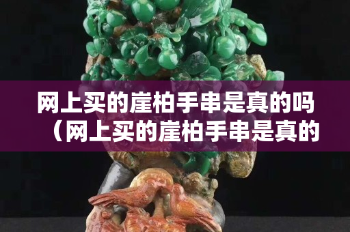 網上買的崖柏手串是真的嗎（網上買的崖柏手串是真的嗎安全嗎）