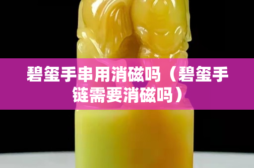 碧璽手串用消磁嗎（碧璽手鏈需要消磁嗎）