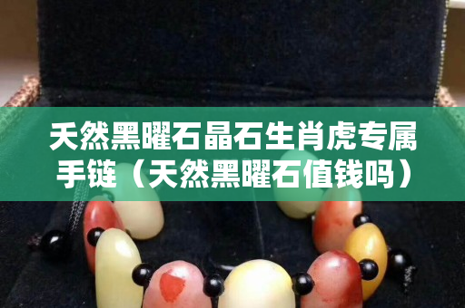 夭然黑曜石晶石生肖虎專屬手鏈（天然黑曜石值錢嗎）
